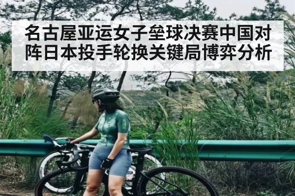名古屋亚运女子垒球决赛中国对阵日本投手轮换关键局博弈分析（kaiyun）